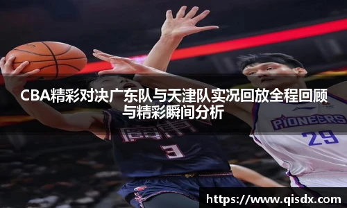 bsports必一·运动CBA精彩对决广东队与天津队实况回放全程回顾与精彩瞬间分析