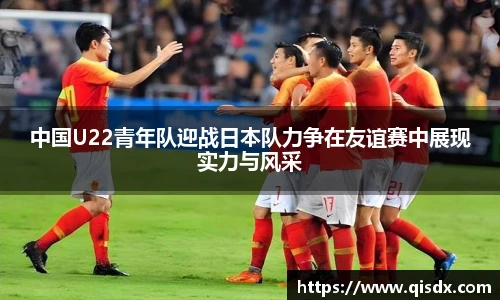 bsports必一·运动中国U22青年队迎战日本队力争在友谊赛中展现实力与风采