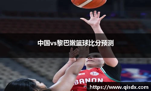 bsports必一·运动中国vs黎巴嫩篮球比分预测