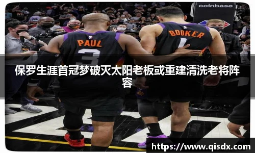 bsports必一·运动保罗生涯首冠梦破灭太阳老板或重建清洗老将阵容