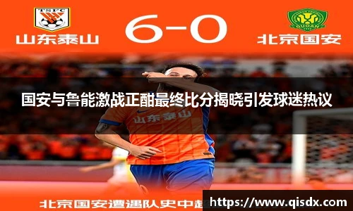国安与鲁能激战正酣最终比分揭晓引发球迷热议