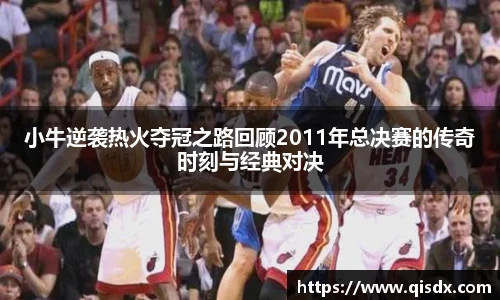 小牛逆袭热火夺冠之路回顾2011年总决赛的传奇时刻与经典对决