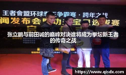bsports必一·运动张立鹏与前田诚的巅峰对决谁将成为拳坛新王者的传奇之战