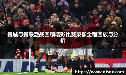 bsports必一·运动曼城与曼联激战回顾精彩比赛录像全程回放与分析