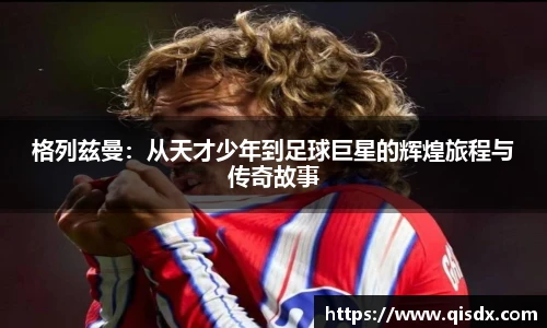 bsports必一·运动格列兹曼：从天才少年到足球巨星的辉煌旅程与传奇故事