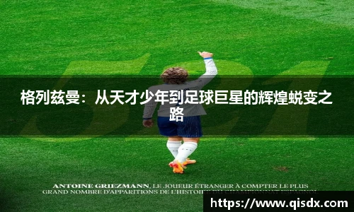 bsports必一·运动格列兹曼：从天才少年到足球巨星的辉煌蜕变之路