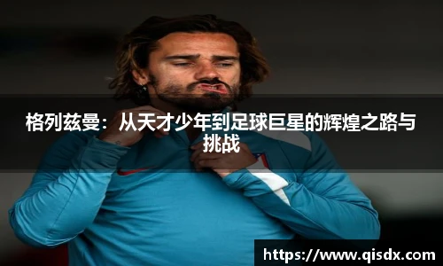 bsports必一·运动格列兹曼：从天才少年到足球巨星的辉煌之路与挑战